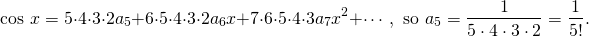 \[\cos\,x = 5\cdot4\cdot3\cdot2a_5+6\cdot5\cdot4\cdot3\cdot2a_6x+7\cdot6\cdot5\cdot4\cdot3a_7x^2+\cdots, \mbox{ so } a_5=\frac1{5\cdot4\cdot3\cdot2}=\frac1{5!}.\]