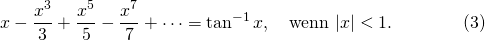 \[x-\frac{x^3}3+\frac{x^5}5-\frac{x^7}7+\cdots=\tan^{-1}x, \quad \mbox{wenn}\ |x|< 1. \qquad\qquad (3)\]