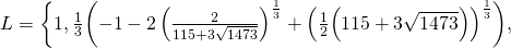 L= \left\{ 1, \frac{1}{3} \biggl( -1-2 \left( \frac{2}{115+3\sqrt{1473}}\right)^{\frac{1}{3}}+ \Bigl( \frac{1}{2} \Bigl( 115+3\sqrt{1473}\Bigr) \Bigr)^{\frac{1}{3}} \biggr) ,