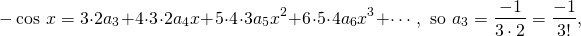 \[-\cos\,x = 3\cdot2a_3+4\cdot3\cdot2a_4x+5\cdot4\cdot3a_5x^2+6\cdot5\cdot4a_6x^3+\cdots, \mbox{ so } a_3=\frac{-1}{3\cdot2}=\frac{-1}{3!},\]