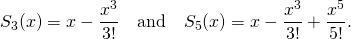 \[S_3(x)=x-\frac{x^3}{3!} \quad \mbox{and} \quad S_5(x)=x-\frac{x^3}{3!}+\frac{x^5}{5!}.\]