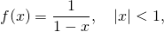 \[f(x)=\frac1{1-x}, \quad |x|< 1,\]