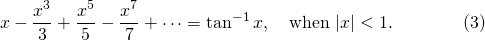 \[x-\frac{x^3}3+\frac{x^5}5-\frac{x^7}7+\cdots=\tan^{-1}x, \quad \mbox{when}\ |x|< 1. \qquad\qquad (3)\]