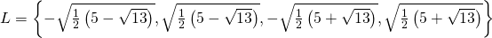 L= \left\{ -\sqrt{\frac{1}{2} \left(5- \sqrt{13} \right)}, \sqrt{\frac{1}{2} \left(5- \sqrt{13} \right)},-\sqrt{\frac{1}{2} \left(5+ \sqrt{13} \right)}, \sqrt{\frac{1}{2} \left(5+ \sqrt{13} \right)} \right\}