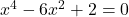 x^4 - 6x^2 + 2 = 0
