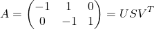 \[A = \begin{pmatrix} -1 & 1 & 0 \\ 0 & -1 & 1 \end{pmatrix} = USV^T\]