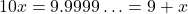 10x = 9.9999\ldots = 9 + x