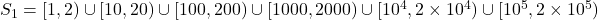 S_1 = [1, 2) \cup [10,20) \cup [100,200) \cup [1000, 2000) \cup [10^4 , 2 \times 10^4 ) \cup [10^5 , 2 \times 10^5)