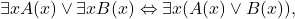 \[\exists x A(x) \vee \exists x B(x) \Leftrightarrow \exists x (A(x) \vee B(x)),\]