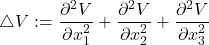 \[\triangle V := \frac{\partial^2 V}{\partial x_1^2} + \frac{\partial^2 V}{\partial x_2^2} + \frac{\partial^2 V}{\partial x_3^2}\]