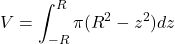 \[V=\int_{-R}^{R} \pi(R^2 - z^2) dz\]