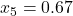 x_5 = 0.67