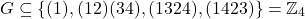 \[G \subseteq \{ (1), (12)(34), (1324), (1423) \} = \mathbb{Z}_4\]