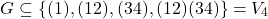 \[G \subseteq \{(1),(12),(34),(12)(34)\} = V_4\]
