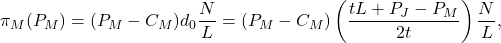 \[\pi_M(P_M) = (P_M - C_M) d_0 \frac{N}{L} = (P_M - C_M)\left(\frac{tL + P_J - P_M}{2t}\right)\frac{N}{L},\]