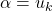 \alpha = u_k