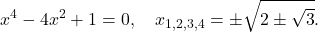 \[x^4 - 4x^2 + 1 = 0, \quad x_{1,2,3,4} = \pm\sqrt{2 \pm \sqrt{3}}.\]