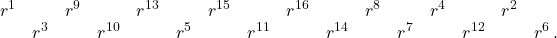 \[\begin{array}{cccccccccccccccc} r^1 & & r^9 & & r^{13} & & r^{15} & & r^{16} & & r^8 & & r^4 & & r^2 & \\ & r^3 & & r^{10} & & r^5 & & r^{11} & & r^{14} & & r^7 & & r^{12} & & r^6\,. \end{array}\]