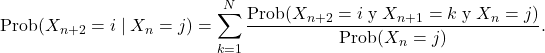 \[\text{Prob}(X_{n+2}=i \mid X_n=j)=\sum_{k=1}^N\frac{\text{Prob}(X_{n+2}= i \;\text{y}\; X_{n+1}=k \;\text{y}\; X_n=j)} {\text{Prob}(X_n=j)}.\]