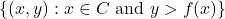 \{(x,y):x\in C\ \text{and}\ y>f(x)\}