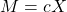M = cX