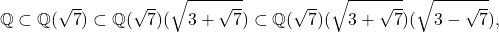 \[\mathbb{Q} \subset \mathbb{Q}(\sqrt{7}) \subset \mathbb{Q}(\sqrt{7})(\sqrt{3+\sqrt{7}}) \subset \mathbb{Q}(\sqrt{7})(\sqrt{3+\sqrt{7}})(\sqrt{3-\sqrt{7}}),\]