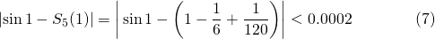 \[\left|\sin1-S_5(1)\right|=\left|\,\sin1-\left(1-\frac16+\frac1{120}\right)\right| < 0.0002 \qquad\qquad (7)\]