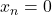x_n = 0