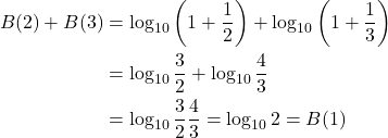 \[\begin{aligned} B(2)+B(3) &= \log_{10}\left(1+\frac{1}{2}\right)+\log_{10}\left(1+\frac{1}{3}\right) \\ &= \log_{10}\frac{3}{2}+\log_{10}\frac{4}{3} \\ &= \log_{10}\frac{3}{2}\frac{4}{3} = \log_{10}2 = B(1) \end{aligned}\]
