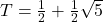 T = \frac{1}{2} + \frac{1}{2}\sqrt{5}