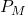 P_M