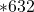 \ast 632