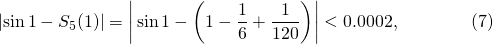 \[\left|\sin1-S_5(1)\right|=\left|\,\sin1-\left(1-\frac16+\frac1{120}\right)\right| < 0.0002, \qquad\qquad (7)\]