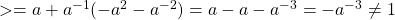 >   = a + a ^ { -1} (- a ^ 2-a ^ {- 2}) = a-a-a ^ {- 3} = -a ^ {- 3} \not = 1