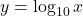 y = \log_{10} x