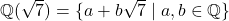 \mathbb{Q}(\sqrt{7}) = \{a + b\sqrt{7} \mid a,b \in \mathbb{Q}\}