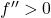 f''>0