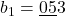 b_1 = \underline{05}3