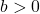 b >0