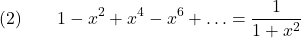 \[(2) \qquad 1 - x^2 + x^4 - x^6 + \ldots = \frac{1}{1+x^2}\]