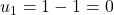 u_1 = 1 - 1 = 0