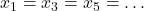 x_1 = x_3 = x_5 = \ldots