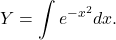 \[Y = \int e^{-x^2} dx.\]