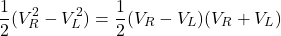 \[\frac{1}{2}(V_R^2 - V_L^2) = \frac{1}{2}(V_R - V_L)(V_R + V_L)\]
