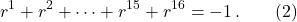 \[r^1 + r^2 + \cdots + r^{15} + r^{16} = -1\,. \qquad (2)\]