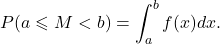 \[P( a \leqslant M < b ) = \int_a^b f(x) d x.\]