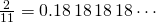 \frac{2}{11} = 0.18\,18\,18\,18 \cdots