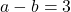 a - b = 3