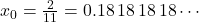 x_0 = \frac{2}{11} = 0.18\,18\,18\,18\cdots