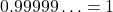 0.99999\ldots = 1
